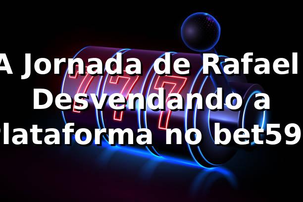 A Jornada de Rafael: Desvendando a Plataforma no bet595